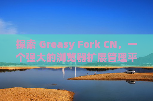 探索 Greasy Fork CN，一个强大的浏览器扩展管理平台
