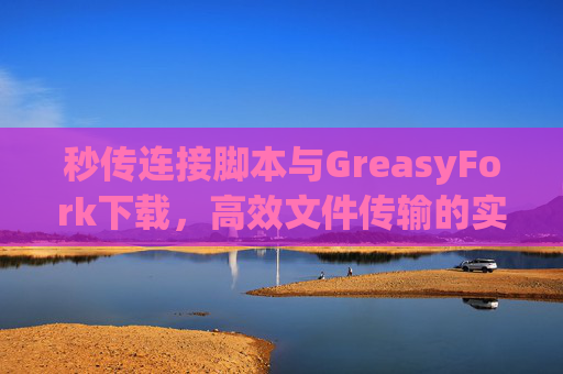 秒传连接脚本与GreasyFork下载，高效文件传输的实用工具组合